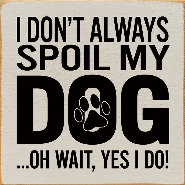 SAWDUST CITY - Wholesale Sign - I Don't Always Spoil My Dog… Oh Wait, Yes I Do!8