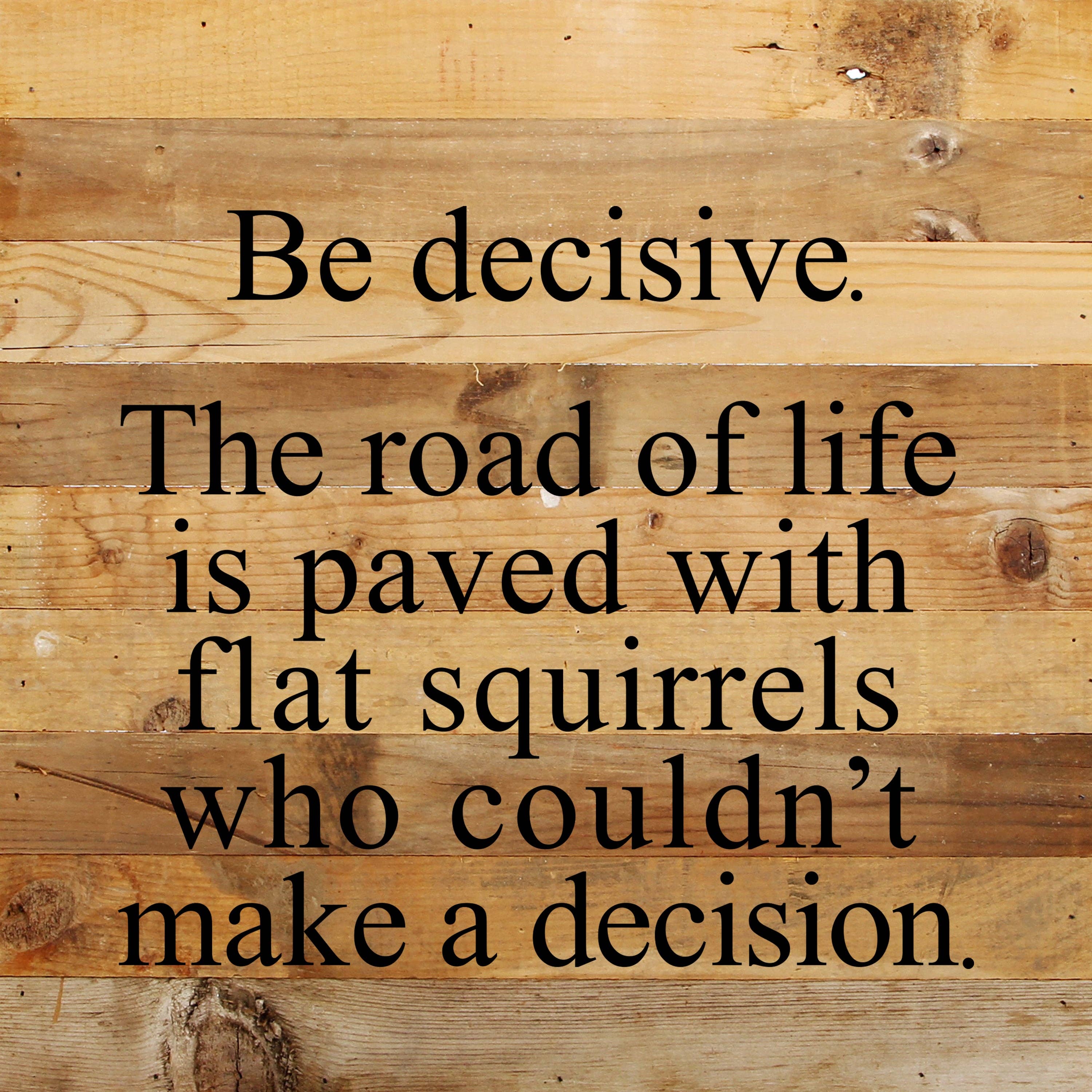 Second Nature by Hand - Wholesale Sign - Be decisive. The road of life is paved with flat squirrels who couldn't make a decision. / 10"x10" Reclaimed Wood Sign1