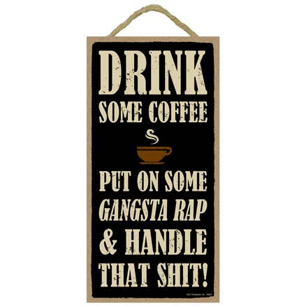SJT Enterprises, Inc. - Wholesale Sign - Drink some coffee Put on some gangsta rap & handle this shit