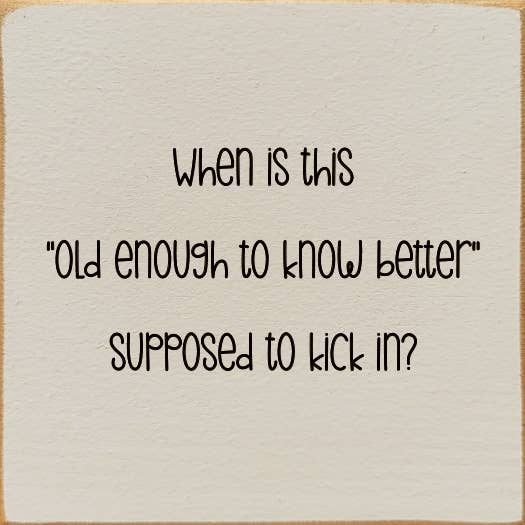 SAWDUST CITY - Wholesale Sign - When is this "old enough to know better" supposed to kick in3