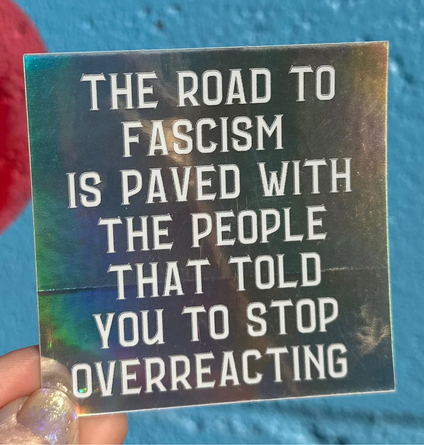 Hilarious Humanitarian - Wholesale Sticker - The Road To Fascism Is Paved With The People That Told You To Stop Overreacting Holographic Sticker7