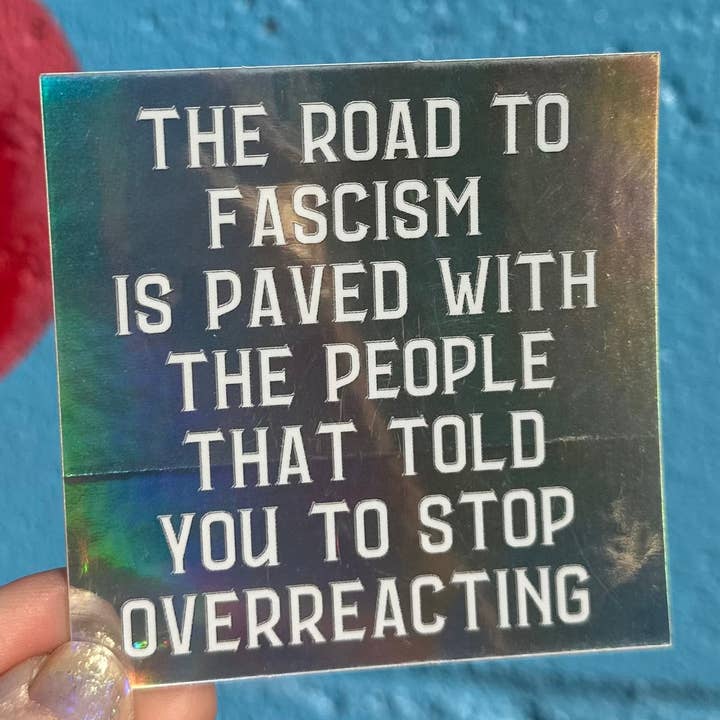 Hilarious Humanitarian - Wholesale Sticker - The Road To Fascism Is Paved With The People That Told You To Stop Overreacting Holographic Sticker7