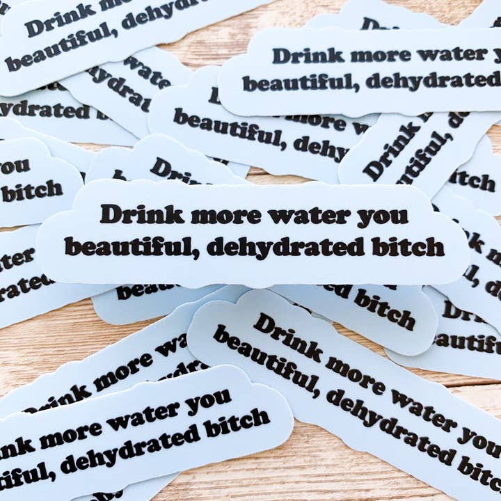 Drink More Water You Beautiful, Dehydrated Bitch Vinyl Sticker for wholesale by Trash Goblin