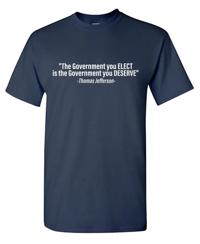 Feelin Good Tees - Wholesale Shirt - Men's - "The Government You Elect Is The Government You Deserve"4