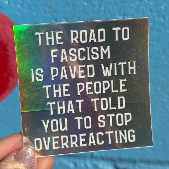 Hilarious Humanitarian - Wholesale Sticker - The Road To Fascism Is Paved With The People That Told You To Stop Overreacting Holographic Sticker3