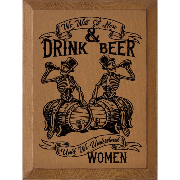 We will sit here & drink beer until we understand women for wholesale by SAWDUST CITY