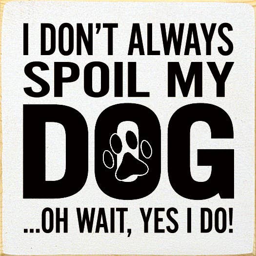 SAWDUST CITY - Wholesale Sign - I Don't Always Spoil My Dog… Oh Wait, Yes I Do!2
