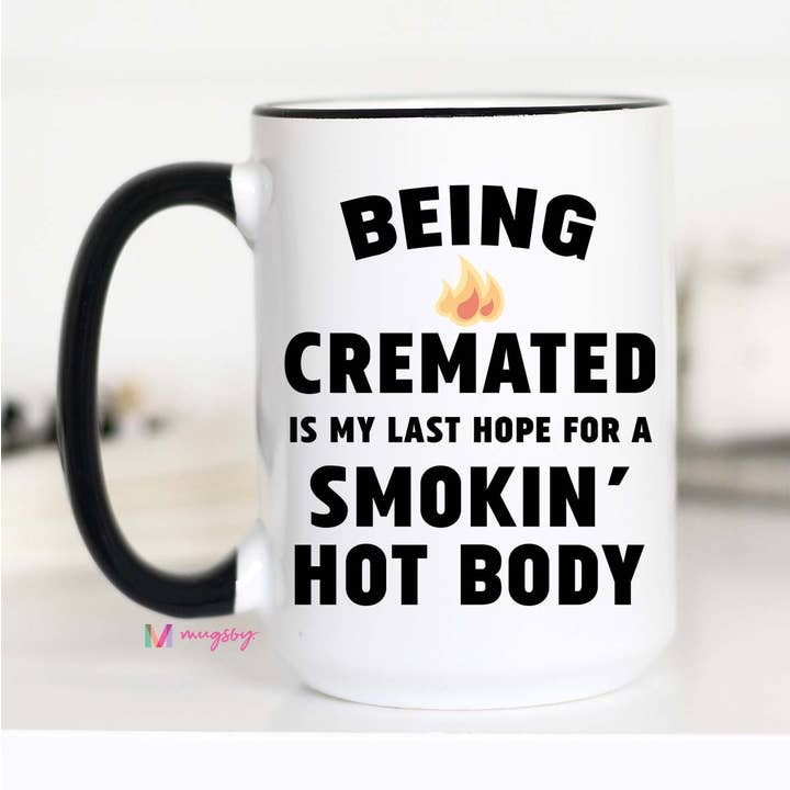 Mugsby - Wholesale Coffee Mug - Being Cremated Is My Last Hope For a Smoking Body Mug, Funny Coffee Mug1