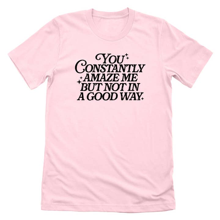 You Constantly Amaze Me But Not In A Good Way for wholesale by Let's Get This Thread