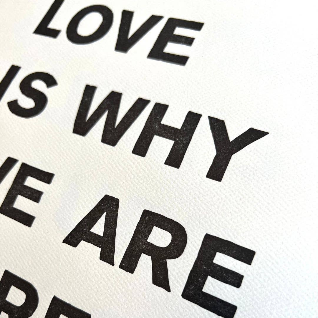 Ladyfingers Letterpress - Wholesale Art Print - LOVE IS WHY WE ARE HERE - LETTERPRESS PRINT1