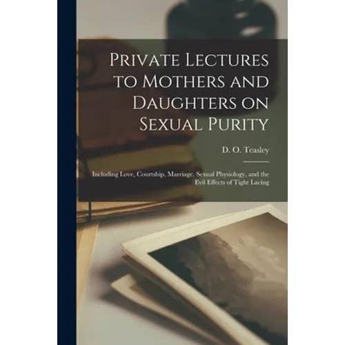 Books by splitShops - Wholesale Book - Adult - Private Lectures to Mothers and Daughters on Sexual Purity: Including Love, Courtship, Marriage, Sexual Physiology, and the Evil Effects of Tight Laci - Paperback