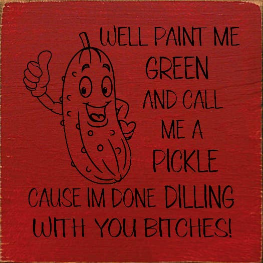 SAWDUST CITY - Wholesale Sign - Well paint me green and call me a pickle cause I'm done...1