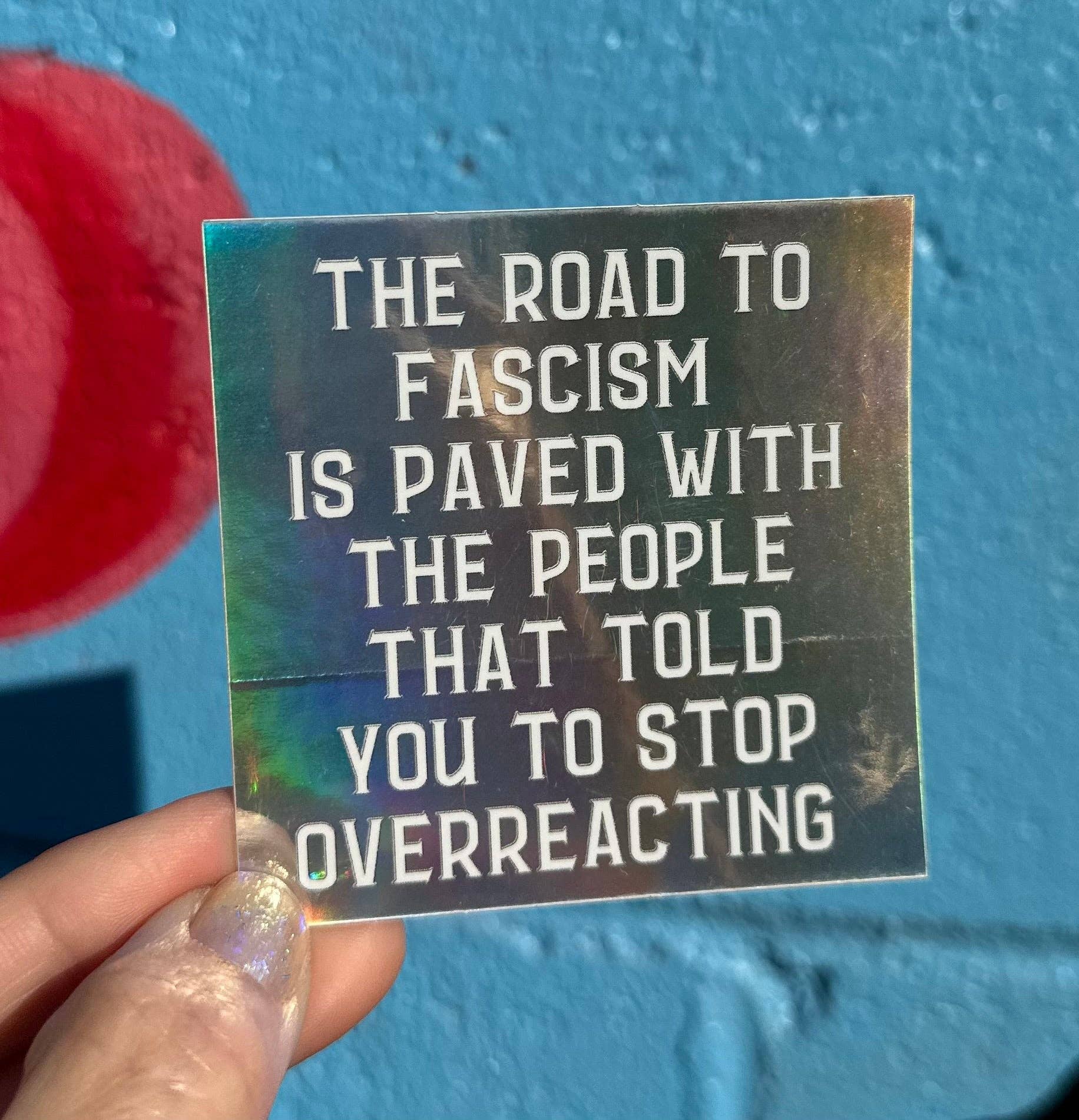 Hilarious Humanitarian - Wholesale Sticker - The Road To Fascism Is Paved With The People That Told You To Stop Overreacting Holographic Sticker1