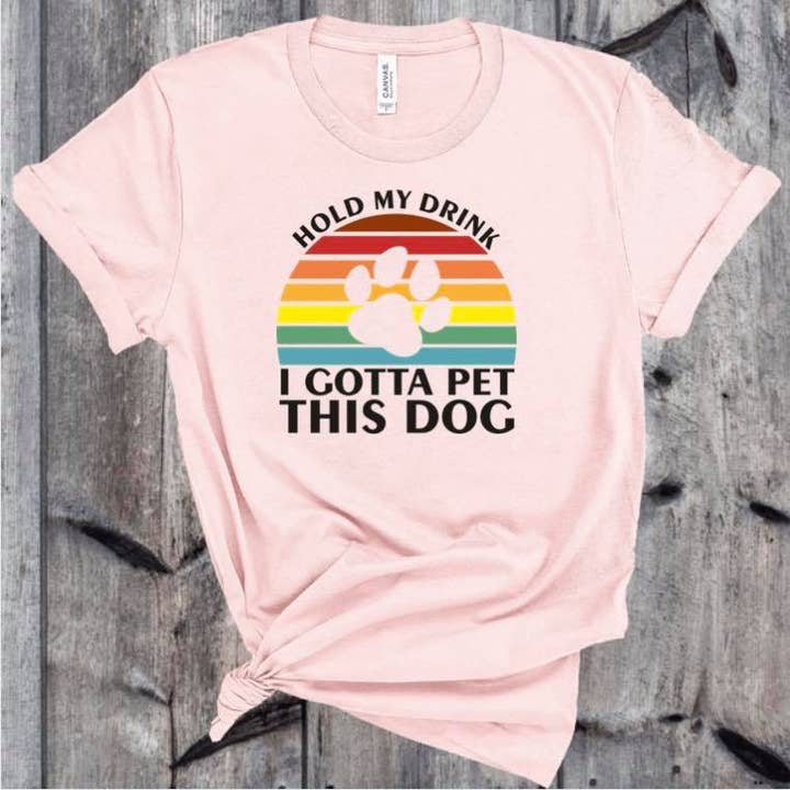 HOLD MY DRINK I GOTTA PET THIS DOG for wholesale by Sikkema Tees