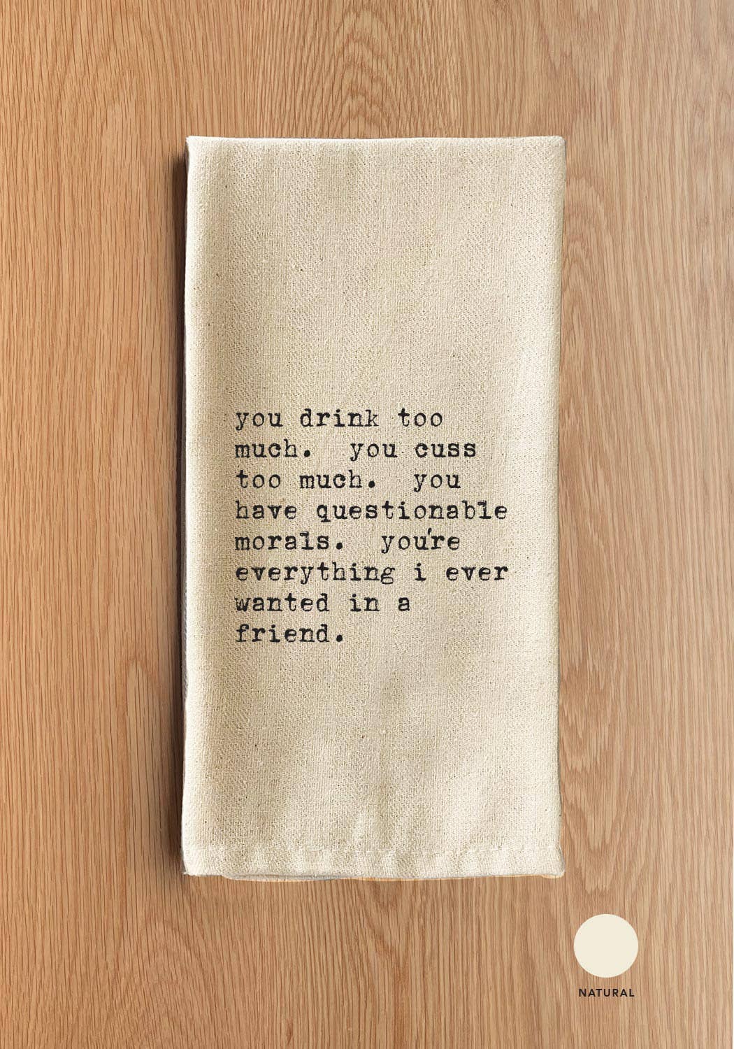 Second Nature by Hand - Wholesale Tea Towel - You drink too much. You cuss too much. You have questionable morals. You're everything I ever wanted in a friend.1