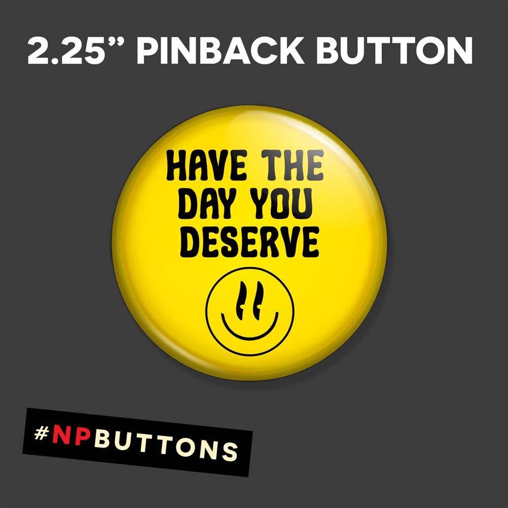 NPButtons - Vendita all'ingrosso Spilla da bavero - Spilla a forma di bottone con scritta «Have The Day You Deserve Pinback», magnete6