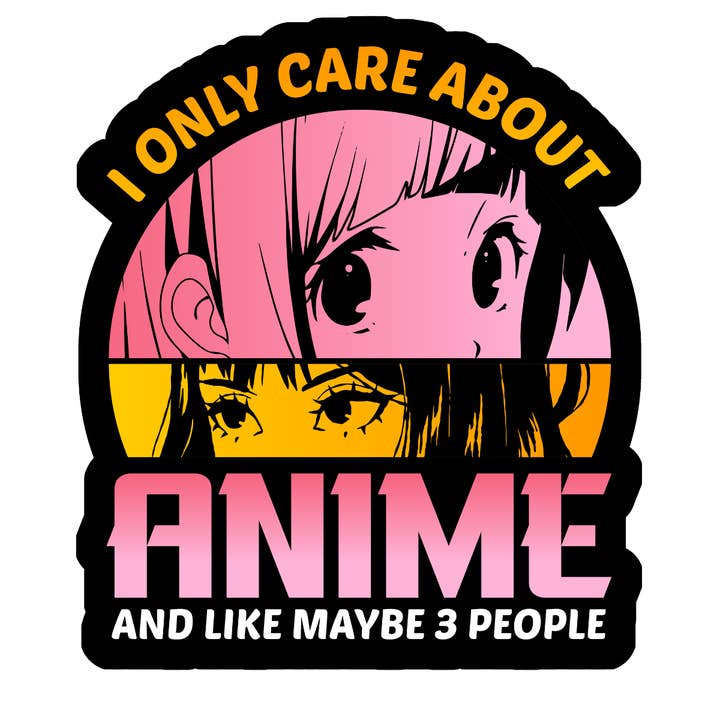 I only care about anime and like maybe 3 people sticker (bla for wholesale by Stick to it creations