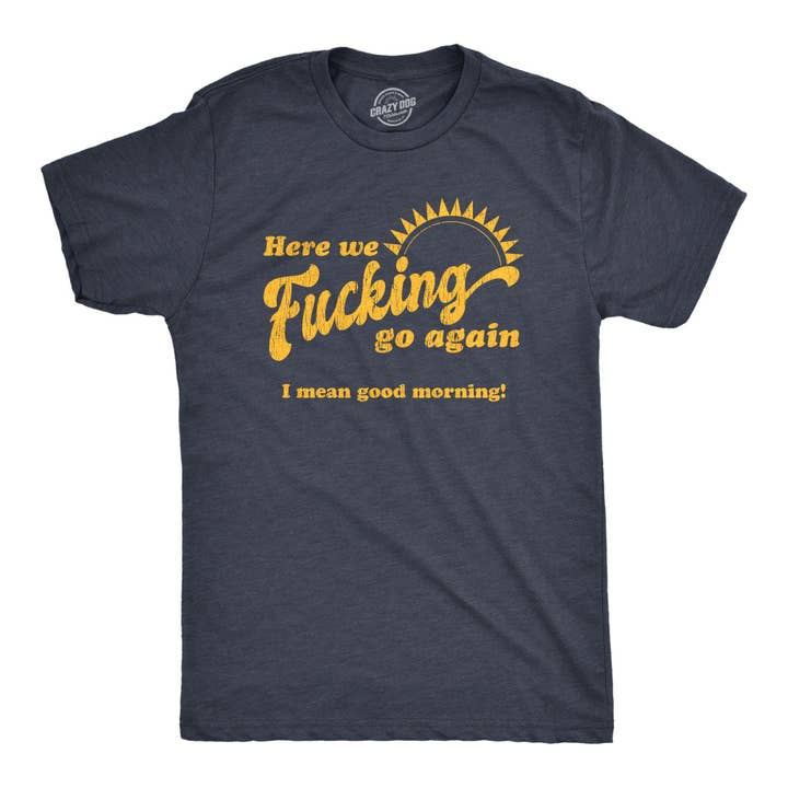 Heather Navy Here We Fucking Go Again I Mean Good Morning Mens Novelty T Shirts Funny Saying Shirt for wholesale on Faire