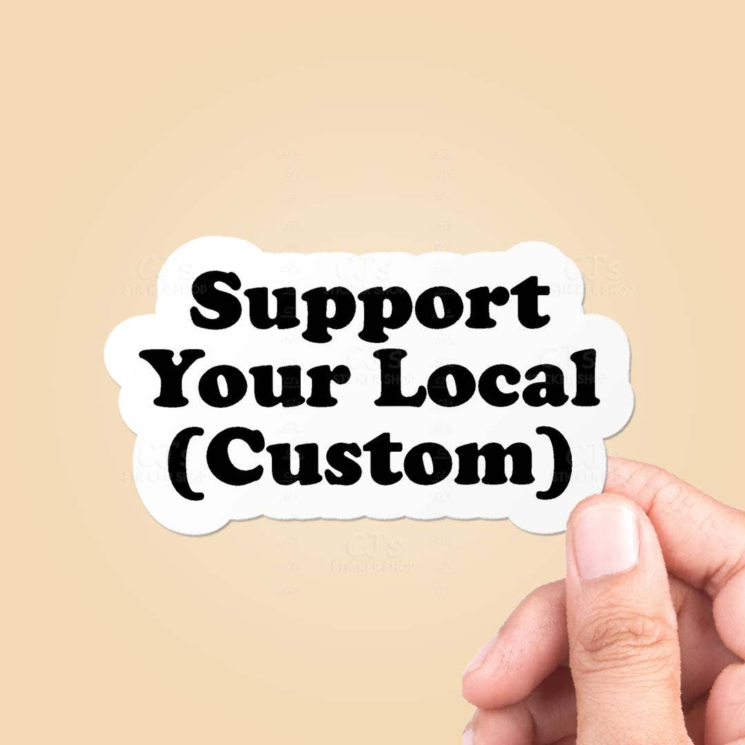 CJ's Sticker Shop - Wholesale Sticker - Support Your Local *CUSTOM* Sticker Vinyl Decal