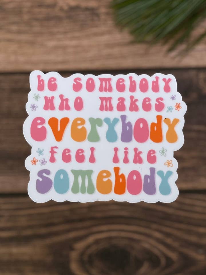 Be Somebody Who Makes Everybody Feel Like Somebody Sticker, Positivity Sticker, Quote Sticker, Be Somebody Sticker, Best Friend Gift for wholesale by Wild Moon Crafted