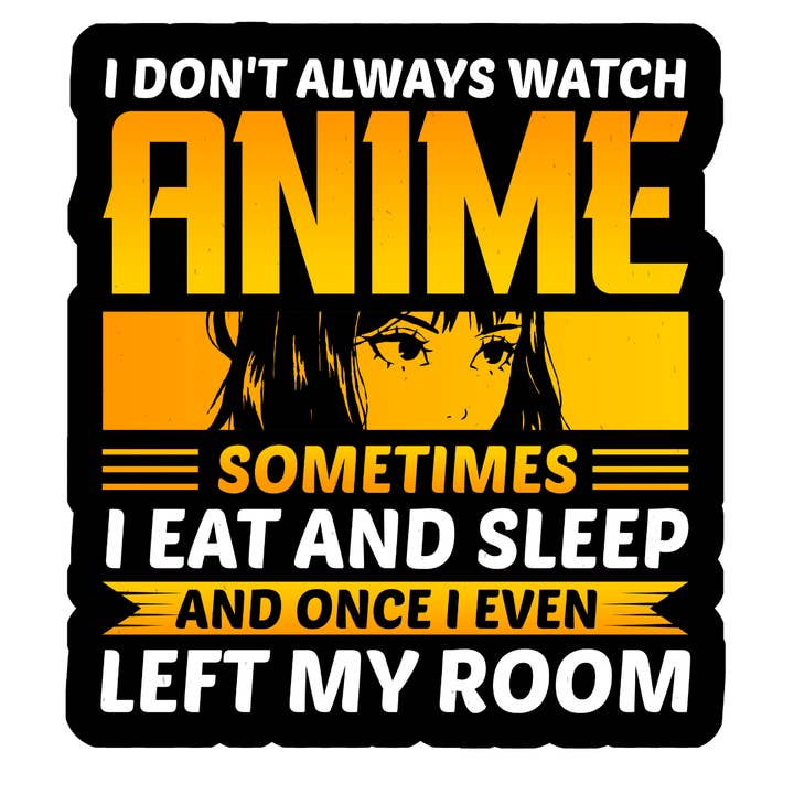 I dont always watch anime sometimes i eat and sleep and once for wholesale by Stick to it creations
