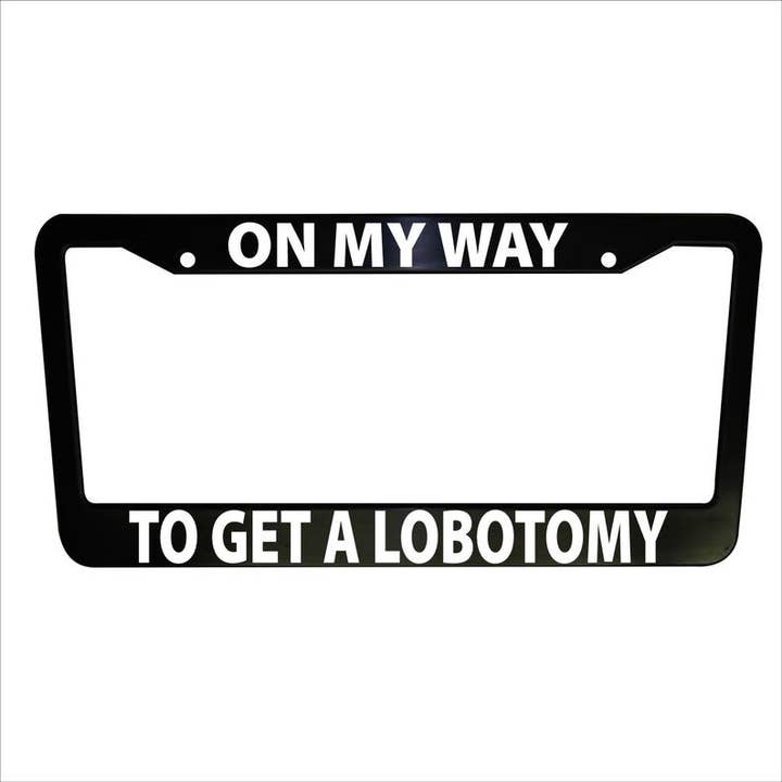 On My Way To Get A Lobotomy Funny Plastic or Aluminum License Plate Frame Truck Car Van Decor Accessories Vehicle Gifts Holder Auto Parts for wholesale by MonkeyFeetGraphics