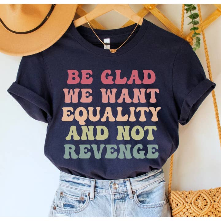 Be Glad We Want Equality And Not Revenge Shirt for wholesale by Eleven Fashion