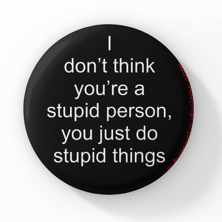 I Don't Think You're a Stupid Person... 1.5 inch button for wholesale by Cube Monkey Designs