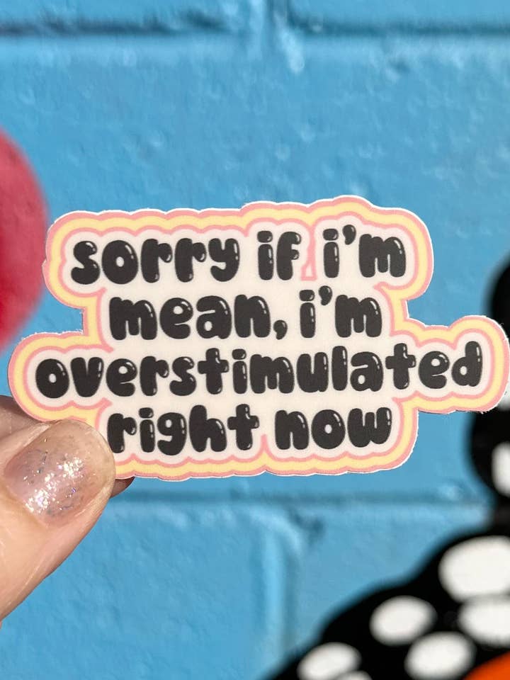 Sorry If I'm Mean, I'm Overstimulated Right Now Sticker for wholesale by Hilarious Humanitarian