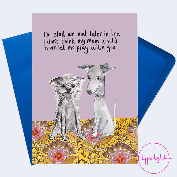 SW06 Sketchy dogs card, ‘I’m glad we met later in life, I don’t think my Mum would have let me play with you’ for wholesale by Tipperleyhill