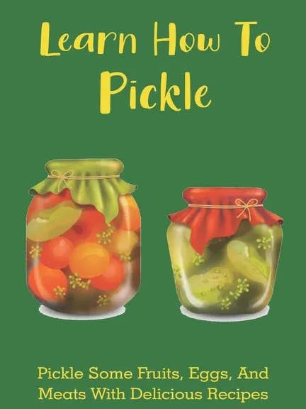 Learn How To Pickle: Pickle Some Fruits, Eggs, And Meats With Delicious Recipes: How To Pickle Almost Anything - Paperback for wholesale by Books by splitShops