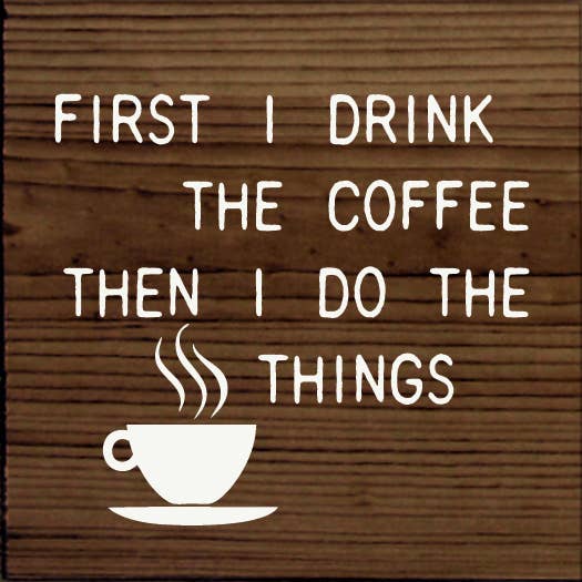 First I Drink the Coffee Then I do the Things for wholesale by SAWDUST CITY