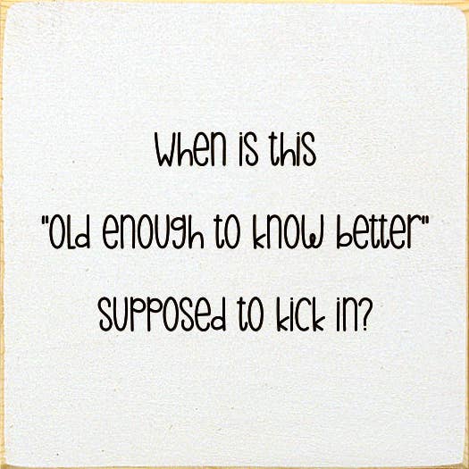 SAWDUST CITY - Wholesale Sign - When is this "old enough to know better" supposed to kick in2