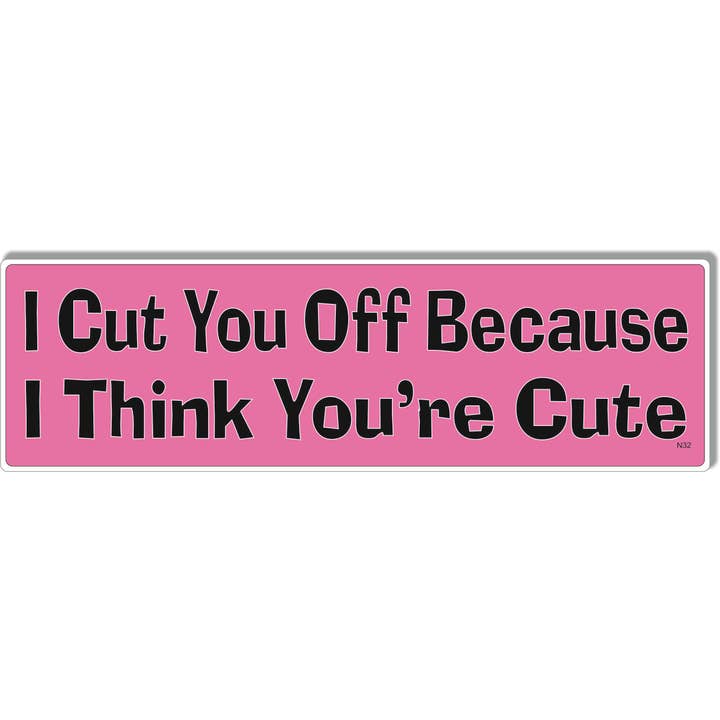 I Cut You Off Because I Think You're Cute - Naughty Bumper Sticker, Car Magnet for wholesale by Humper Bumper