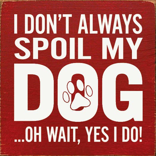 SAWDUST CITY - Wholesale Sign - I Don't Always Spoil My Dog… Oh Wait, Yes I Do!3