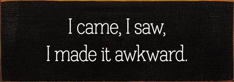 SAWDUST CITY - Wholesale Sign - I came, I saw, I made it awkward.2