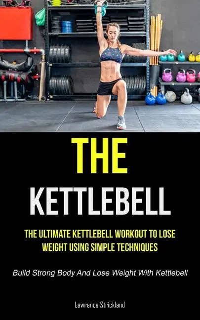 Books by splitShops - Wholesale Book - Adult - The Kettlebell: The Ultimate Kettlebell Workout To Lose Weight Using Simple Techniques (Build Strong Body And Lose Weight With Kettlebell) - Paperback