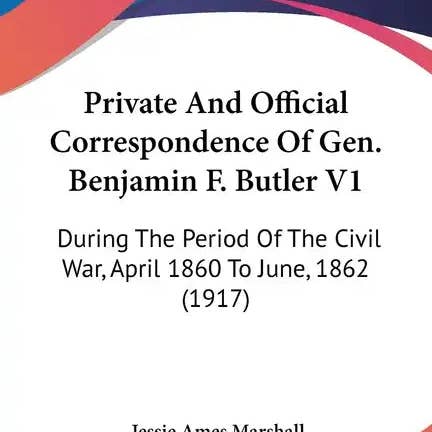 Books by splitShops - Wholesale History & Geography - Private And Official Correspondence Of Gen. Benjamin F. Butler V1: During The Period Of The Civil War, April 1860 To June, 1862 (1917) - Paperback