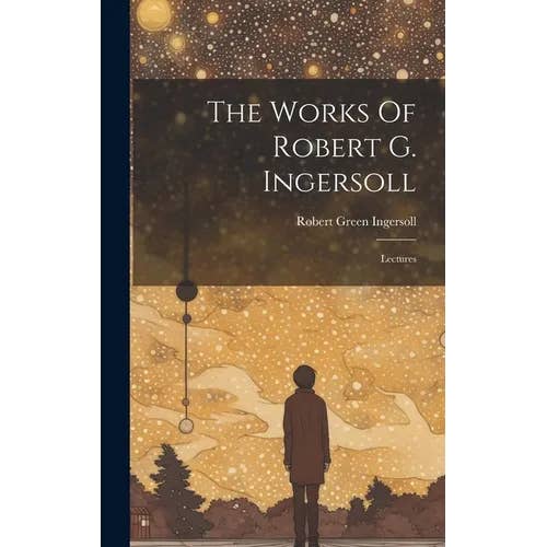 Books by splitShops - Wholesale Book - Adult - The Works Of Robert G. Ingersoll: Lectures - Hardcover