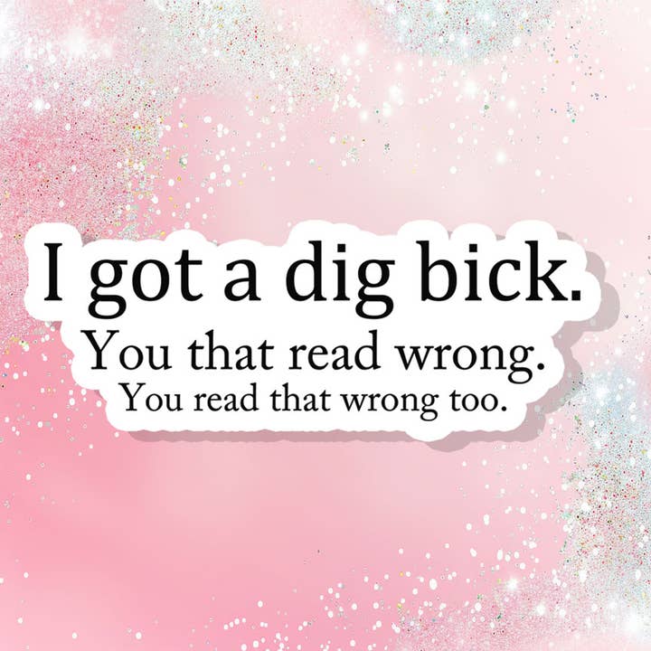 I Got A Dig Bick Vinyl Sticker Funny Sarcastic Adult Humor for wholesale by Bella Custom Printing