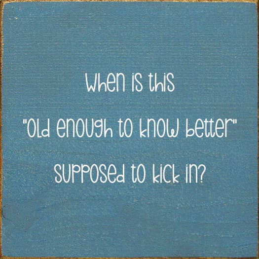 SAWDUST CITY - Wholesale Sign - When is this "old enough to know better" supposed to kick in9